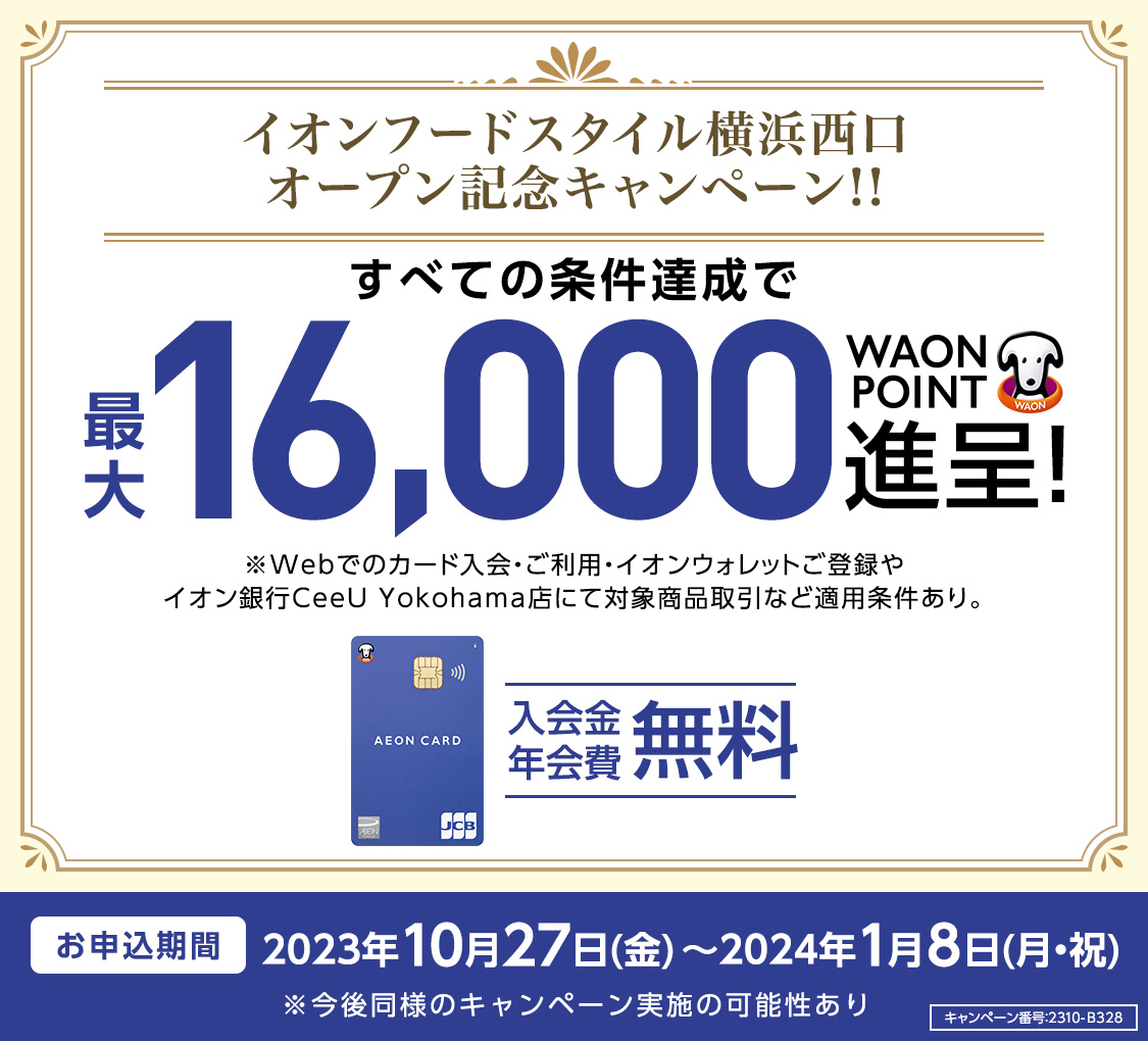 イオンフードスタイル横浜西口オープン記念キャンペーン!!すべての条件達成で最大16,000WAON POINT進呈!※Webでのカード入会・ご利用・イオンウォレットご登録やイオン銀行CeeU Yokohama店にて対象商品取引など適用条件あり。 