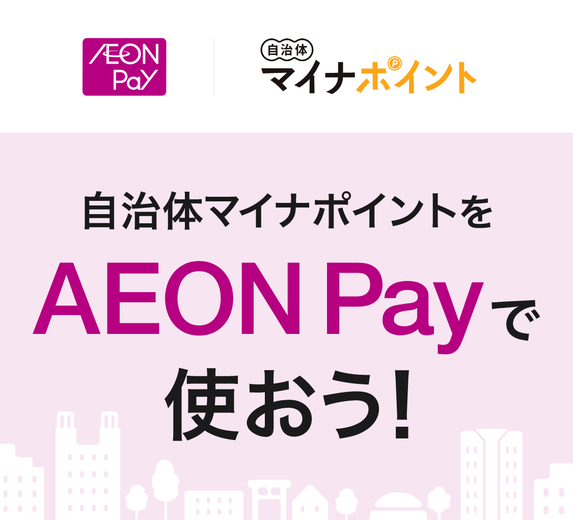 AEON Pay 自治体マイナポイント 自治体マイナポイントをAEON Payで使おう！