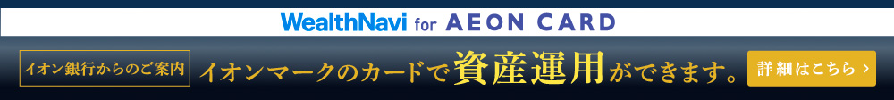 wealthnavi for AEON CARD イオン銀行からのご案内 イオンマークのカードで 資産運用ができます。 詳細はこちら