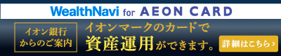 wealthnavi for AEON CARD イオン銀行からのご案内 イオンマークのカードで 資産運用ができます。 詳細はこちら