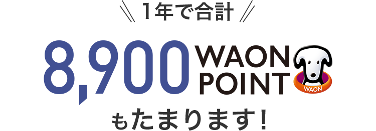 1年で合計 8,900 WAON POINT もたまります!