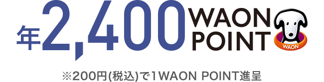 年2,400 WAON POINT ※200円(税込)で1WAON POINT進呈