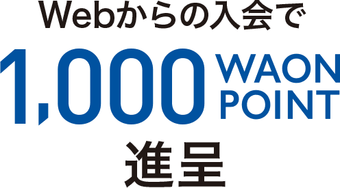 Webからの入会で1,000 WAON POINT 進呈