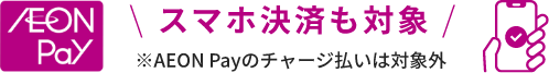 スマホ決済も対象 ※AEON Payのチャージ払いは対象外