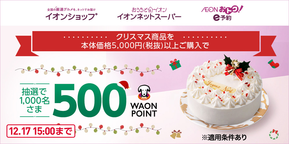 全国の厳選グルメを、ネットでお届け イオンショップ おうちでイオン イオンネットスーパー AEON おトク！ e予約 クリスマス商品を 本体価格5,000円(税抜)以上ご購入で 抽選で1,000名さま500WAON POINT 12.17 15:00まで ※適用条件あり