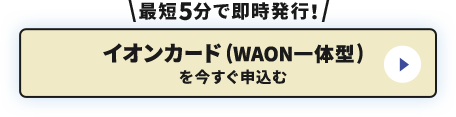 最短5分で即時発行！イオンカード(WAON一体型) を今すぐ申込む