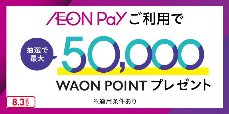 AEON Pay ご利用で抽選で最大50,000WAON POINTプレゼント ※適用条件あり 8.3まで