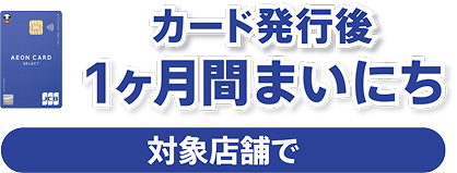 カード発行後1ヶ月間まいにち 対象店舗で