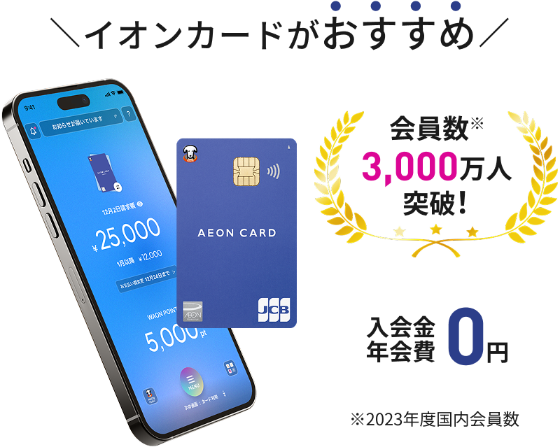 イオンカードがおすすめ 会員数※ 3000万人突破！ 入会金 年会費0円 ※2023年度国内会員数