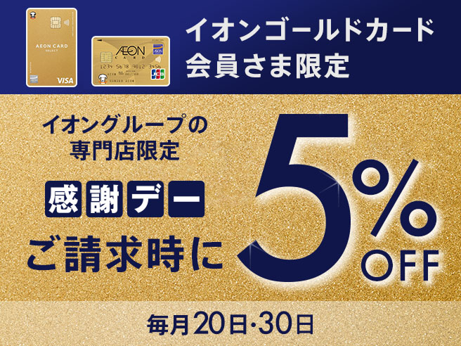イオンゴールドカード会員さま限定 イオングループの専門店限定 感謝デー ご請求時に5%OFF 毎月20日・30日