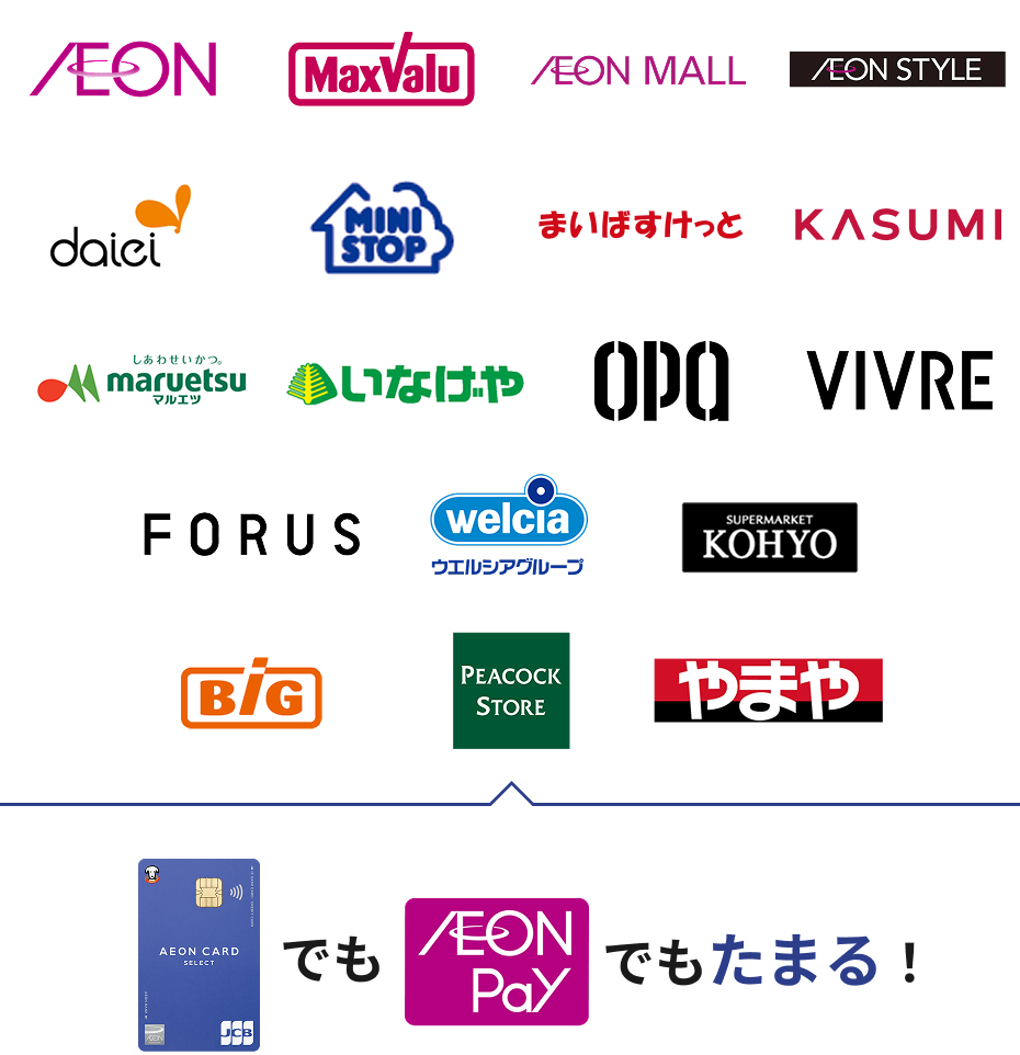 AEON MaxValu AEON MALL AEON STYLE daiei MINISTOP まいばすけっと KASUMI しあわせいかつ。 maruetsu マルエツ いなげや OPA VIVRE FORUS welcia ウエルシアグループ KOHYO BiG PEACOCK STORE やまや イオンカードでもAEON Payでもたまる！