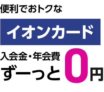 便利でおトクなイオンカード 入会金・年会費 ずーっと0円