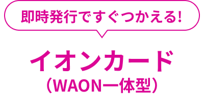 即時発行ですぐつかえる！ イオンカード（WAON一体型）