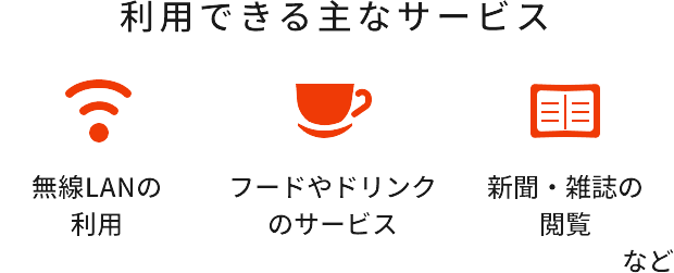 利用できる主なサービス 無線LANの利用 フードやドリンクのサービス 新聞・雑誌の閲覧 など