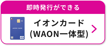 即時発行ができる イオンカード（WAON一体型）