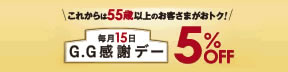 これからは55歳以上のお客さまがおトク！ 毎月15日 G.G感謝デー 5%OFF