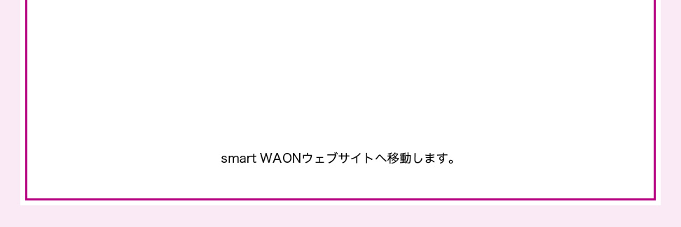 smartWAONウェブサイトへ移動します。