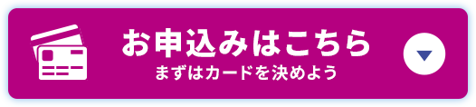 お申込みはこちら まずはカードを決めよう