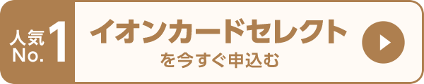 人気 No. 1 イオンカードセレクト を今すぐ申込む