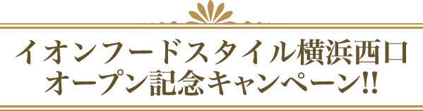 イオンフードスタイル横浜西口オープン記念キャンペーン!!