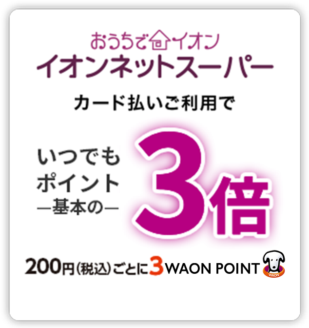 おうちでイオン イオンネットスーパー カード払いご利用で いつでもポイント基本の3倍 200円(税込)ごとに3WAON POINT