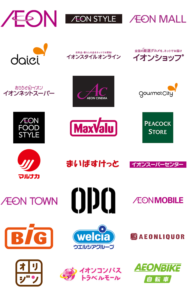 AEON AEON STYLE AEON MALL daiei 衣料品·暮らしの品をネットでお買物!イオンスタイルオンライン 全国の厳選グルメを、ネットでお届けイオンショップ おうちで合イオンイオンネットスーパー AC AEON CINEMA gourmetCity AEON FOOD STYLE MaxValu PEACOCK STORE マルナカ まいばすけっと イオフスーパーセンター  AEON TOWN OPQ AEONMOBILE BiG welcia ウエルシアグループ AEONLIQUOR オリジン イオンコンパストラベルモール AEONBIKE自転車