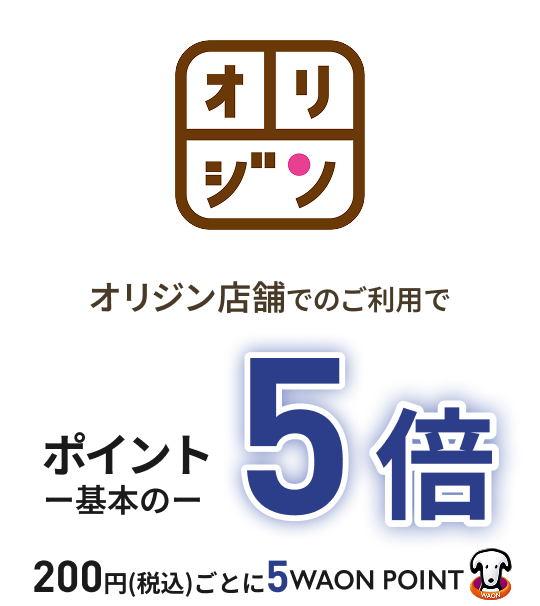 オリジン オリジン店舗でのご利用で ポイント基本の5倍 200円(税込)ごとに5WAON POINT