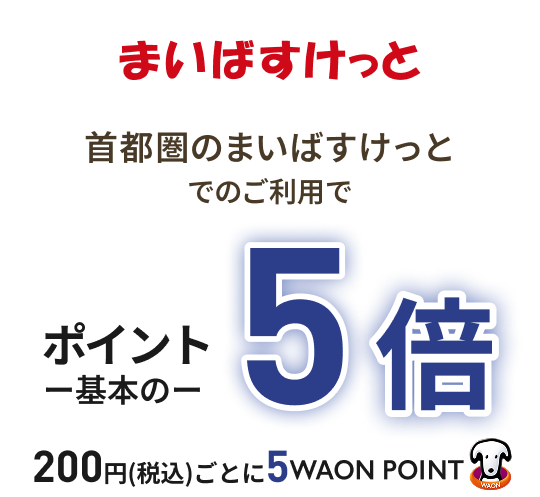 まいばすけっと 首都圏のまいばすけっとでのご利用で ポイント基本の5倍 200円(税込)ごとに5WAON POINT