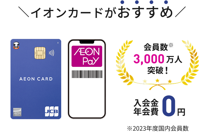 イオンカードがおすすめ 会員数※ 3000万人突破！入会金 年会費0円 ※2023年度国内会員数