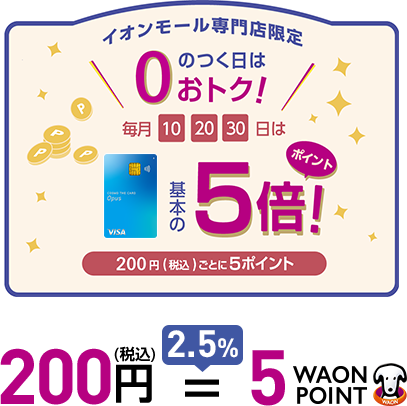 イオンモール専門店限定 0のつく日はおトク 毎月10 20 30日は 基本の5倍ポイント 200円(税込)ごとに5ポイント 200円(税込)=2.5% 5WAON POINT