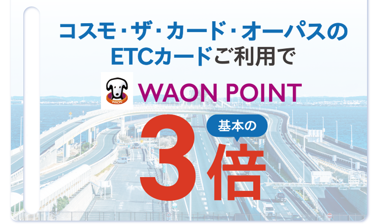 おトク2 コスモ・ザ・カード・オーパスのETCカードご利用で WAON POINT 基本の3倍