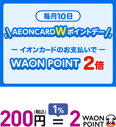 毎月10日 AEON CARD Wポイントデー イオンカードのお支払いで WAON POINT2倍 200円(税込)=1%2WAON POINT