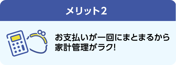 メリット2 お支払いが一回にまとまるから家計管理がラク!