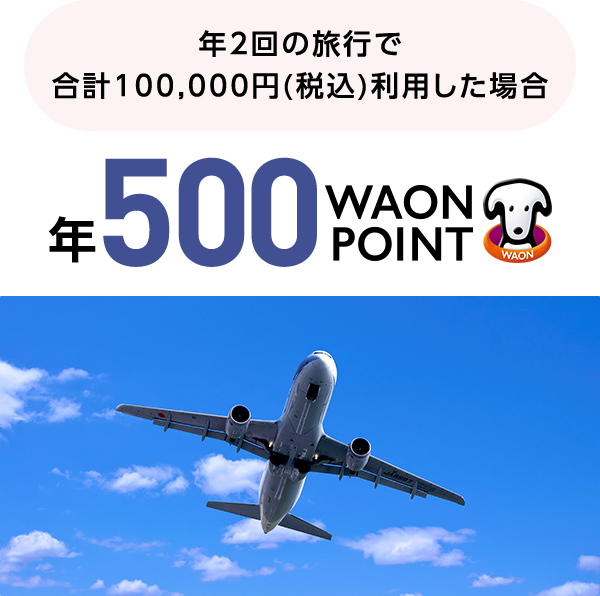 年2回の旅行で合計100,000円(税込)利用した場合 年500WAON POINT
