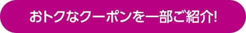 おトクなクーポンを一部ご紹介!