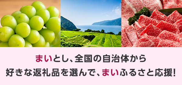 まいとし、全国の自治体から 好きな返礼品を選んで、まいふるさと応援!