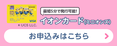 [最短5分で発行可能！]イオンカード（ミニオンズ） お申込みはこちら