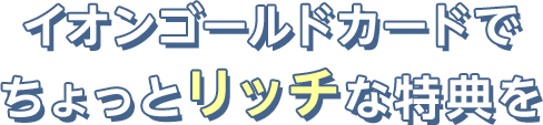 イオンゴールドカードでちょっとリッチな特典を