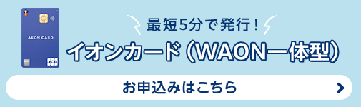 最短5分で発行！［イオンカード（WAON一体型）］お申込みはこちら