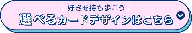 好きを持ち歩こう 選べるカードデザインはこちら