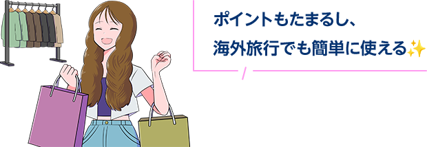 ポイントもたまるし、海外旅行でも簡単に使える