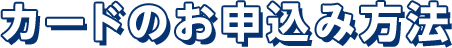 カードのお申込み方法