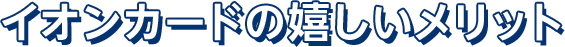 イオンカードの嬉しいメリット