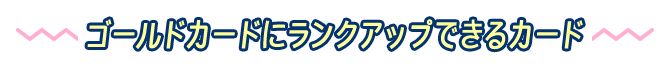 ゴールドカードにランクアップできるカード