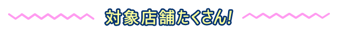 対象店舗たくさん！