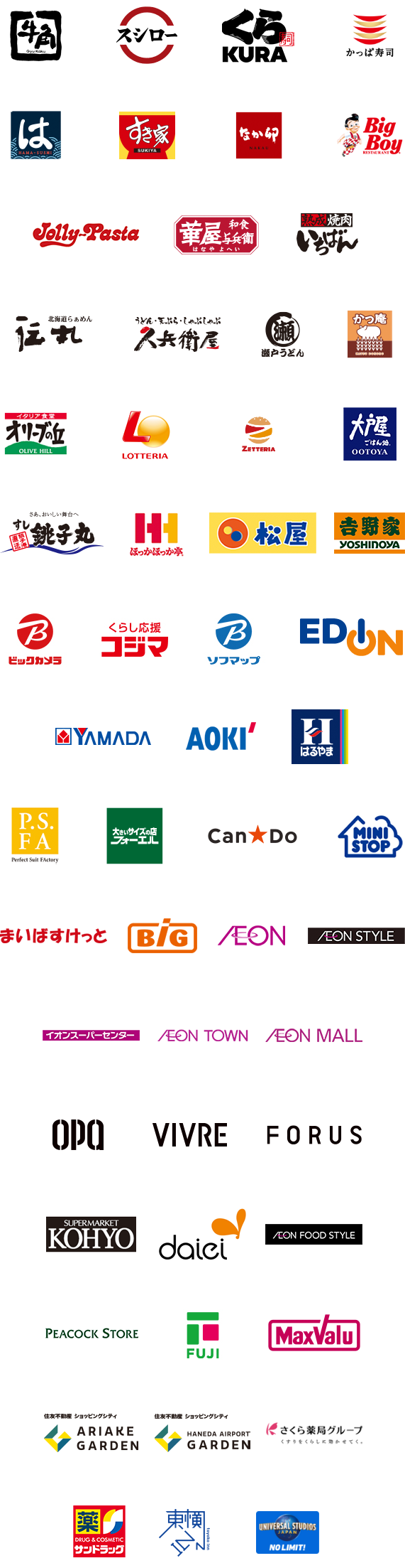 牛角|スシロー|くら寿司|かっぱ寿司|はま寿司|すき家|なか卯|ビックボーイ|ジョリーパスタ|華屋与兵衛|焼肉いちばん|伝丸|久兵衛屋|瀬戸うどん|かつ庵|オリーブの丘|ロッテリア|ゼッテリア|大戸屋|銚子丸|中華一番|日高屋|来来軒|ほっかほっか亭|松屋|白木屋|魚民|笑笑|千年の宴|山内農場|目利きの銀二|吉野家|ビックカメラ|コジマ|ソフマップ|エディオン|ヤマダ電機|あおき|はるやま|パーフェクトスーツファクトリー|フォーエール|キャンドゥ|ミニストップ|まいばすけっと|ザ・ビッグ|イオン|イオンスタイル|オーパ|ビブレ|フォーラス|コーヨー|ダイエー|イオンフードスタイル|ピーコックストア|フジ|マックスバリュ|有明ガーデン|羽田エアポート|さくら薬局グループ|サンドラック|東横イン|USJ