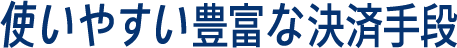 使いやすい豊富な決済手段
