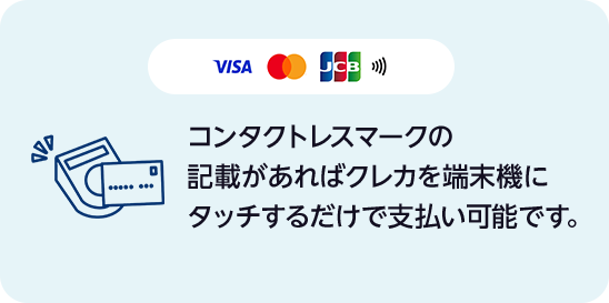 コンタクトレスマークの記載があればクレカを端末機にタッチするだけで支払い可能です。