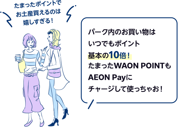 パーク内のお買い物はいつでもポイント基本の10倍！たまったWAON POINTもAEON Payにチャージして使っちゃお！ たまったポイントでお土産買えるのは嬉しすぎる！