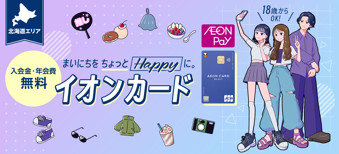 【北海道エリア】まいにちをちょっとHappyに。入会金・年会費無料 イオンカード 18歳からOK！